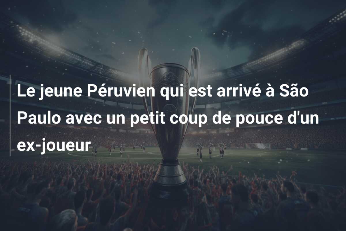 Le jeune Péruvien qui est arrivé à São Paulo avec un petit coup de pouce d’un ex-joueur