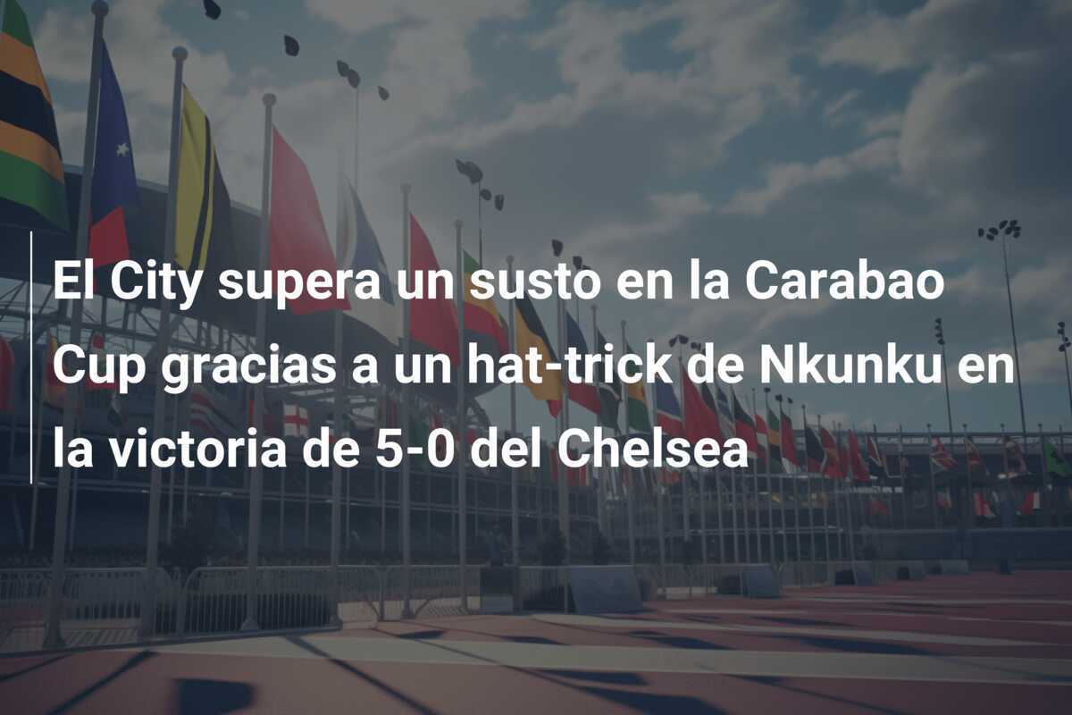 El City supera un susto en la Carabao Cup gracias a un hat-trick de Nkunku en la victoria de 5-0 del Chelsea