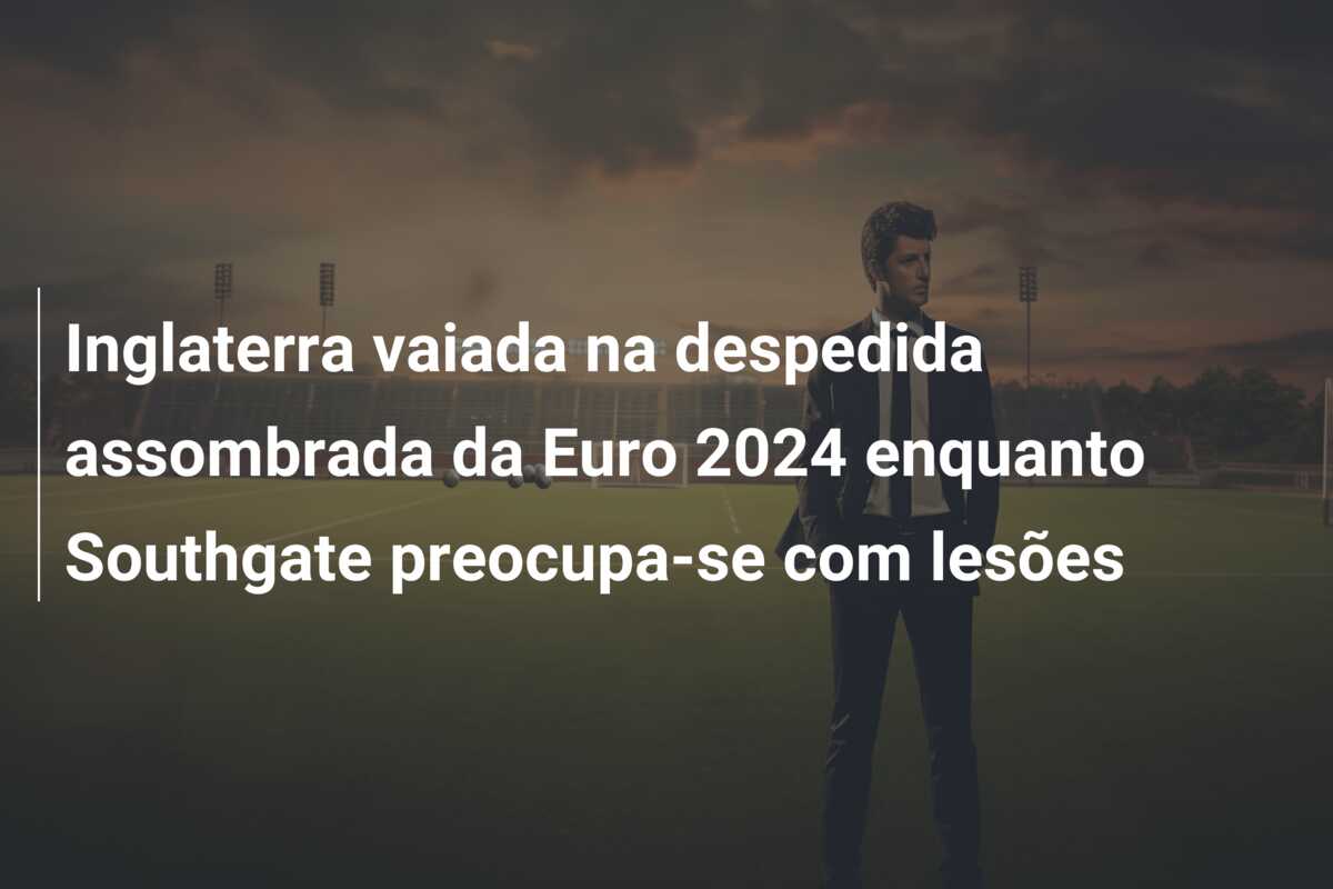 Inglaterra vaiada na despedida assombrada da Euro 2024 enquanto Southgate preocupa-se com lesões