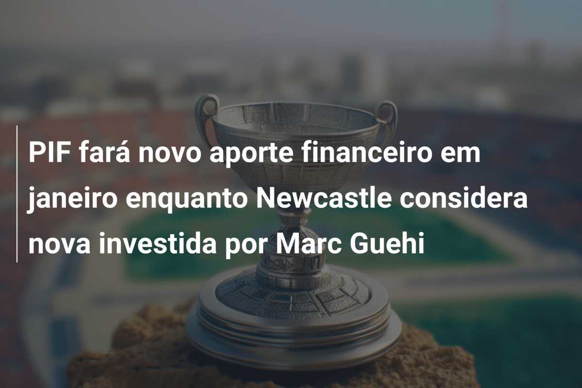 PIF fará novo aporte financeiro em janeiro enquanto Newcastle considera nova investida por Marc Guehi