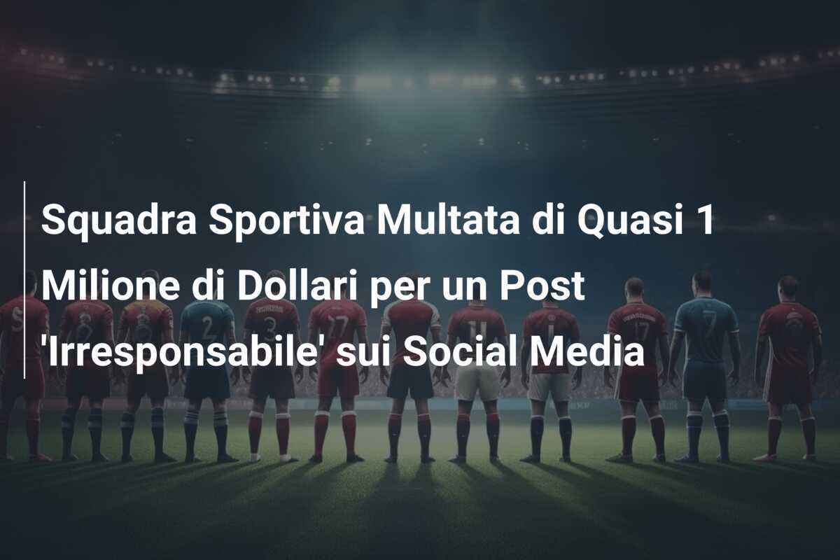 Squadra Sportiva Multata di Quasi 1 Milione di Dollari per un Post 'Irresponsabile' sui Social Media