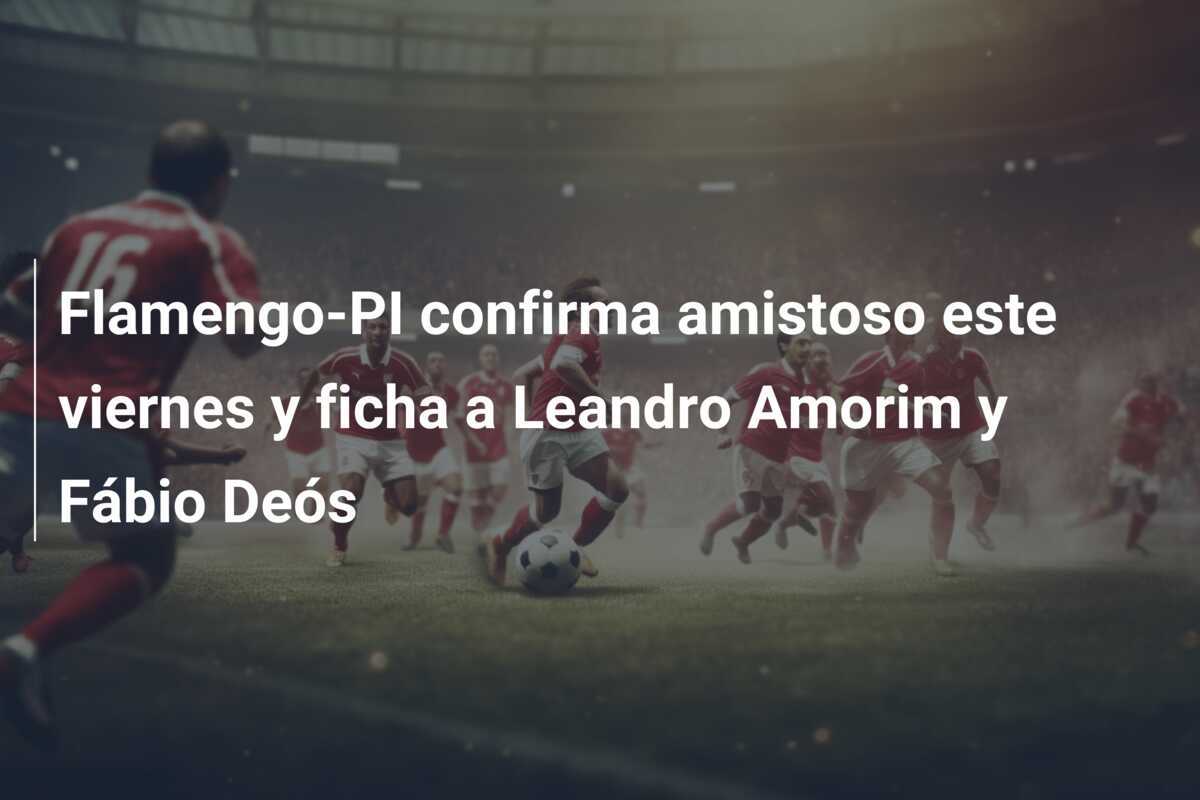 Flamengo-PI confirma amistoso este viernes y ficha a Leandro Amorim y Fábio Deós