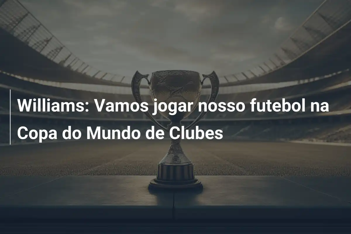 Williams: Vamos jogar nosso futebol na Copa do Mundo de Clubes