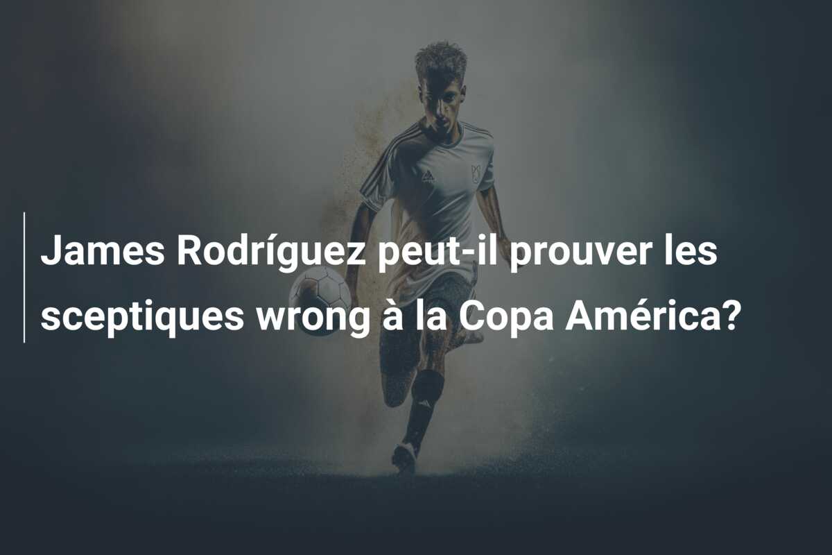 James Rodríguez peut-il prouver les sceptiques wrong à la Copa América?