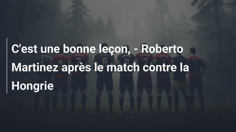 C'est une bonne leçon, - Roberto Martinez après le match contre la Hongrie