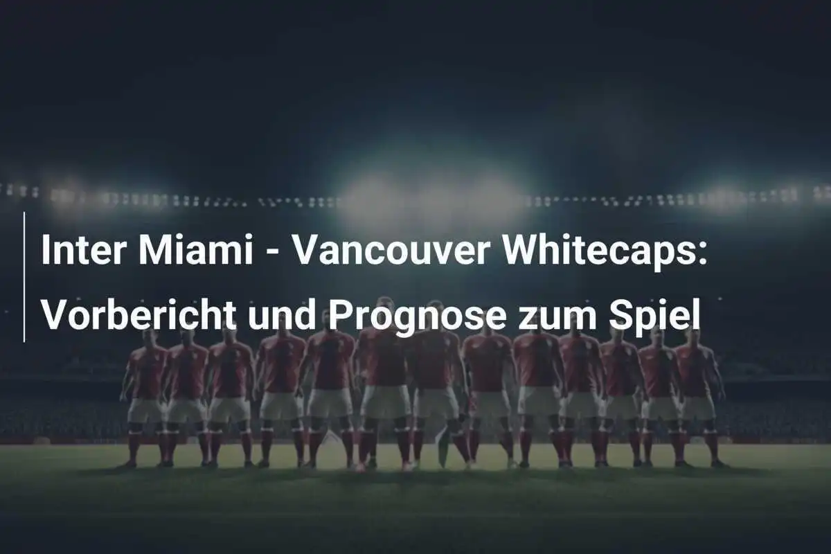 Inter Miami - Vancouver Whitecaps: Vorbericht und Prognose zum Spiel