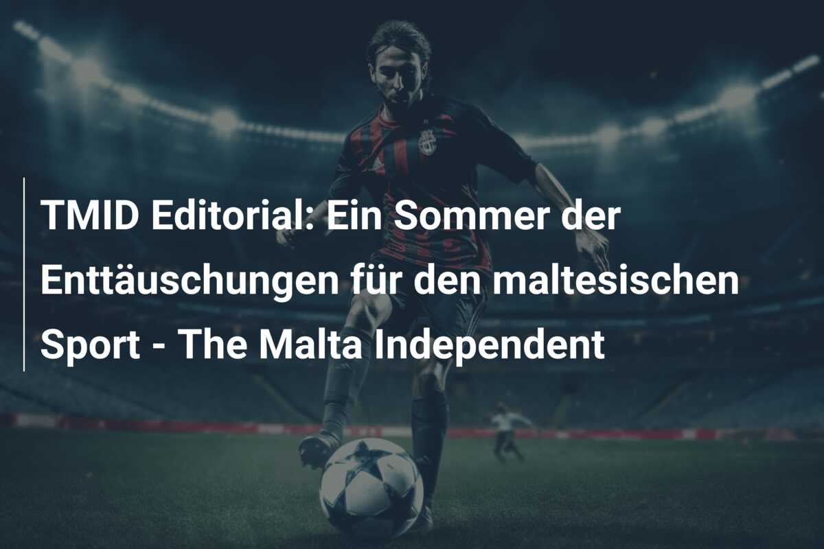 TMID Editorial: Ein Sommer der Enttäuschungen für den maltesischen Sport – The Malta Independent