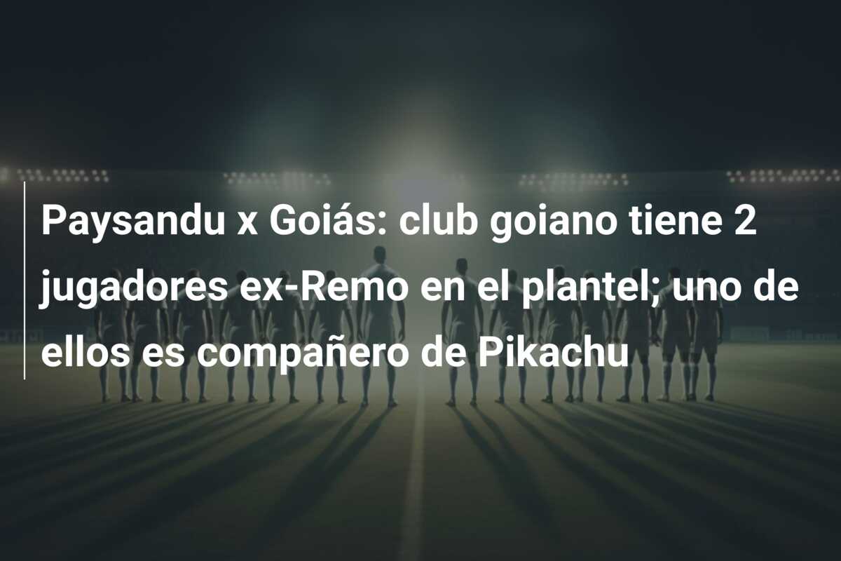 Paysandu x Goiás: club goiano tiene 2 jugadores ex-Remo en el plantel; uno de ellos es compañero de Pikachu