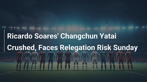 Changchun Yatai unter Ricardo Soares zerquetscht – Abstiegsgefahr droht am Sonntag