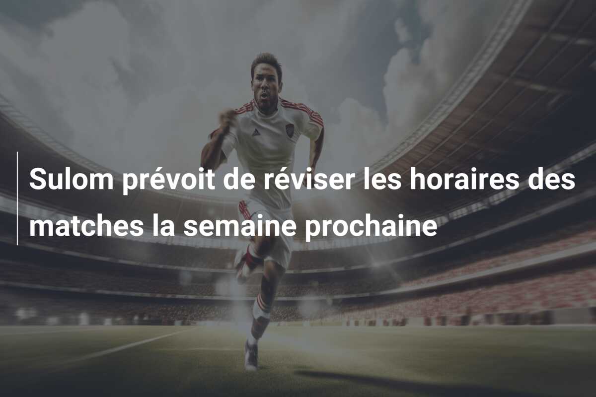 Sulom prévoit de réviser les horaires des matches la semaine prochaine