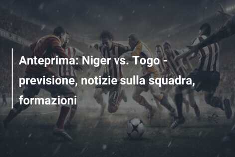 Anteprima: Niger vs. Togo – previsione, notizie sulla squadra, formazioni