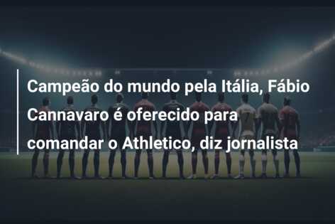 Campeão do mundo pela Itália, Fábio Cannavaro é oferecido para comandar o Athletico, diz jornalista