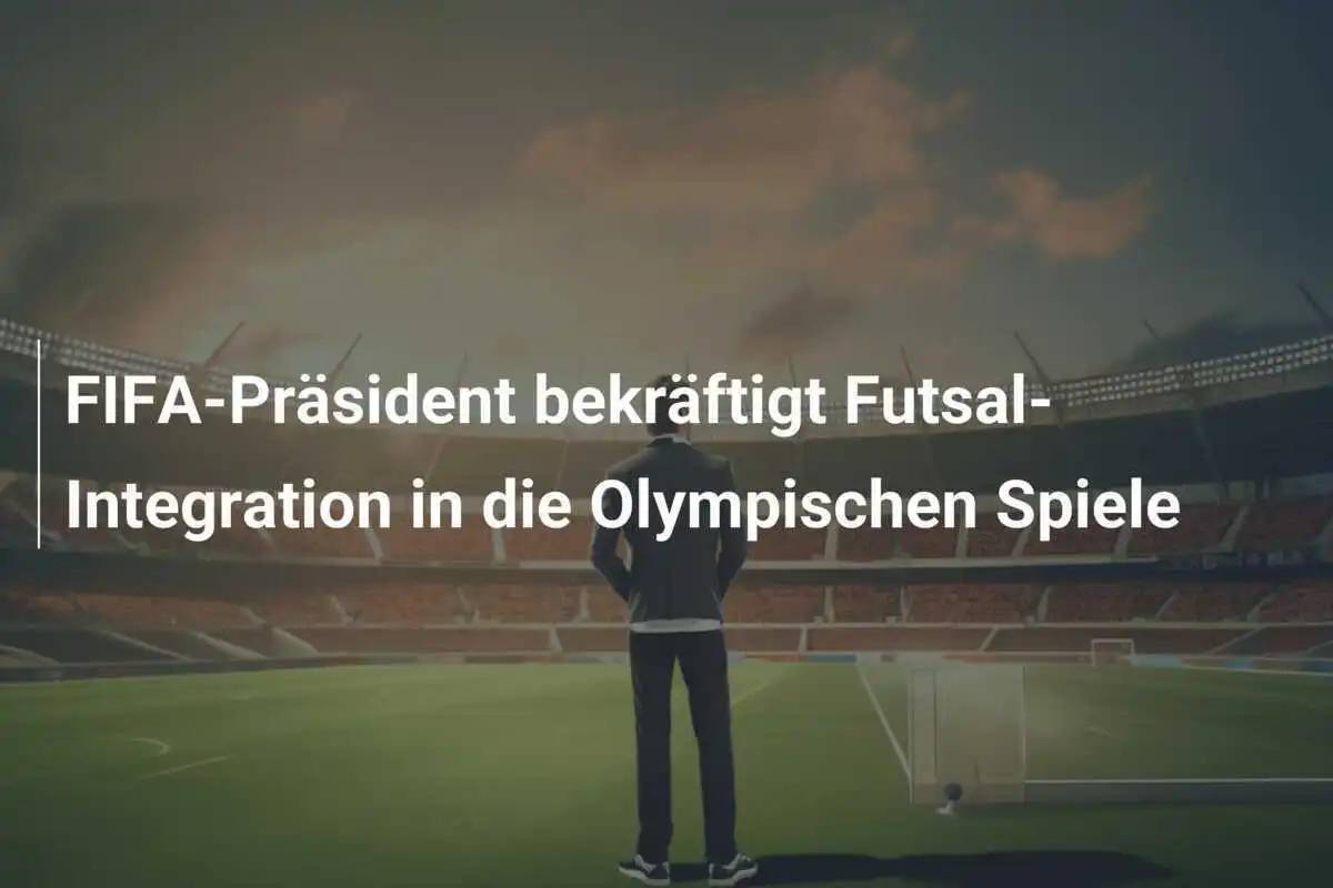 FIFA-Präsident bekräftigt Futsal-Integration in die Olympischen Spiele