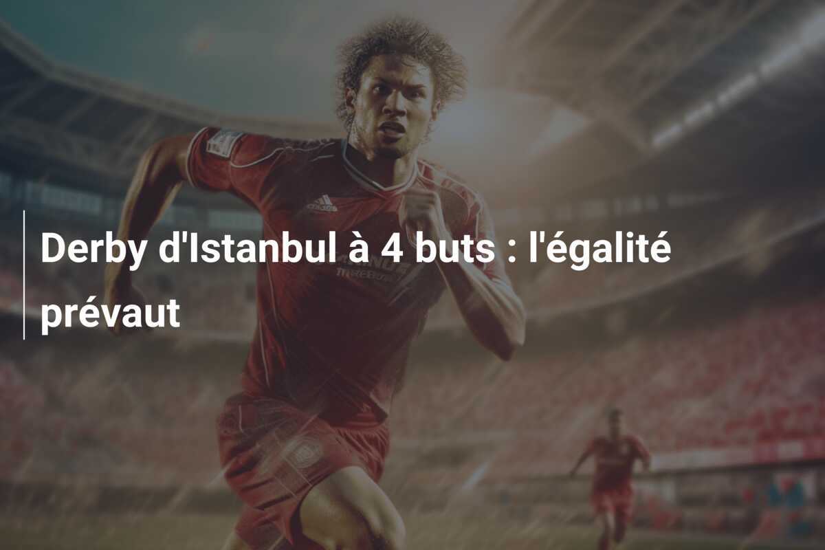 Derby d'Istanbul à 4 buts : l'égalité prévaut
