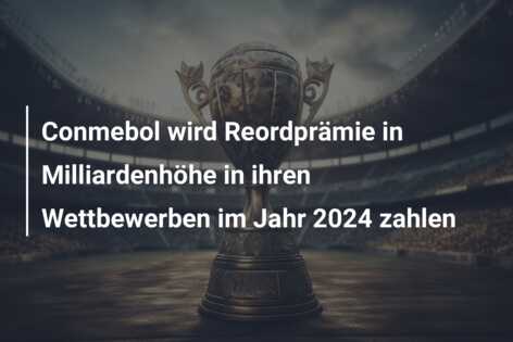 Conmebol wird Reordprämie in Milliardenhöhe in ihren Wettbewerben im Jahr 2024 zahlen