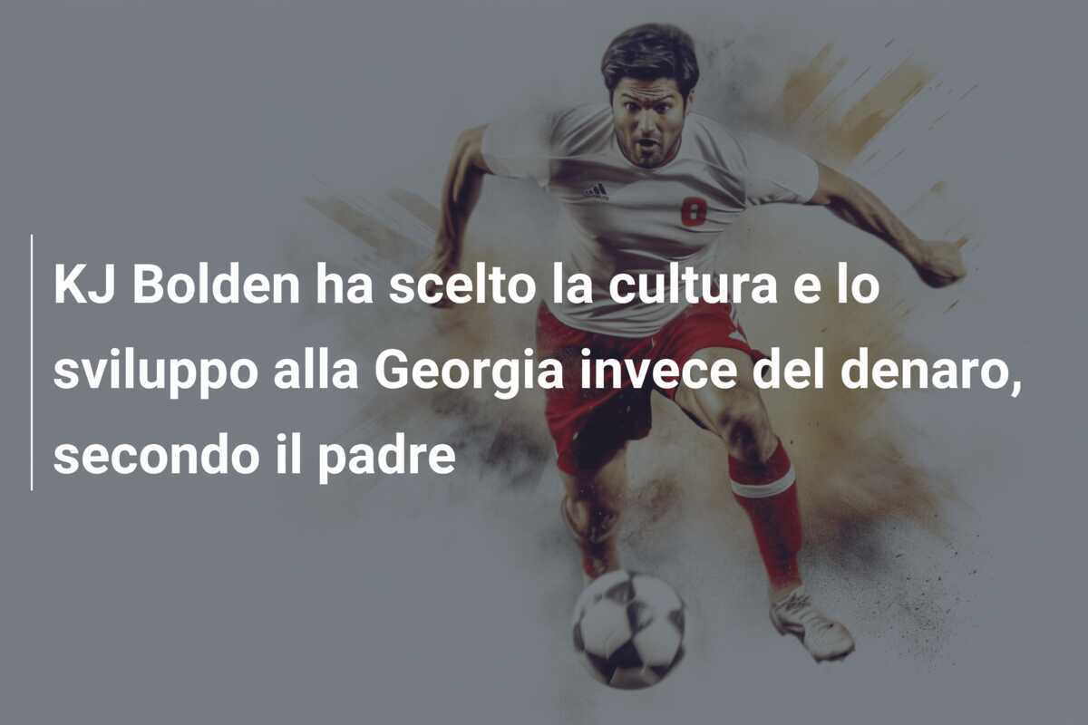 KJ Bolden ha scelto la cultura e lo sviluppo alla Georgia invece del denaro, secondo il padre