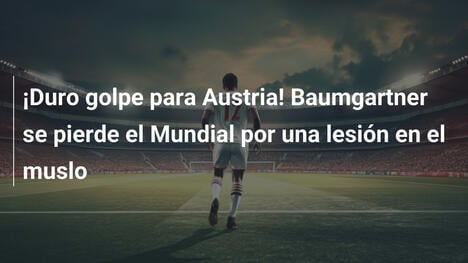 ¡Duro golpe para Austria! Baumgartner se pierde el Mundial por una lesión en el muslo