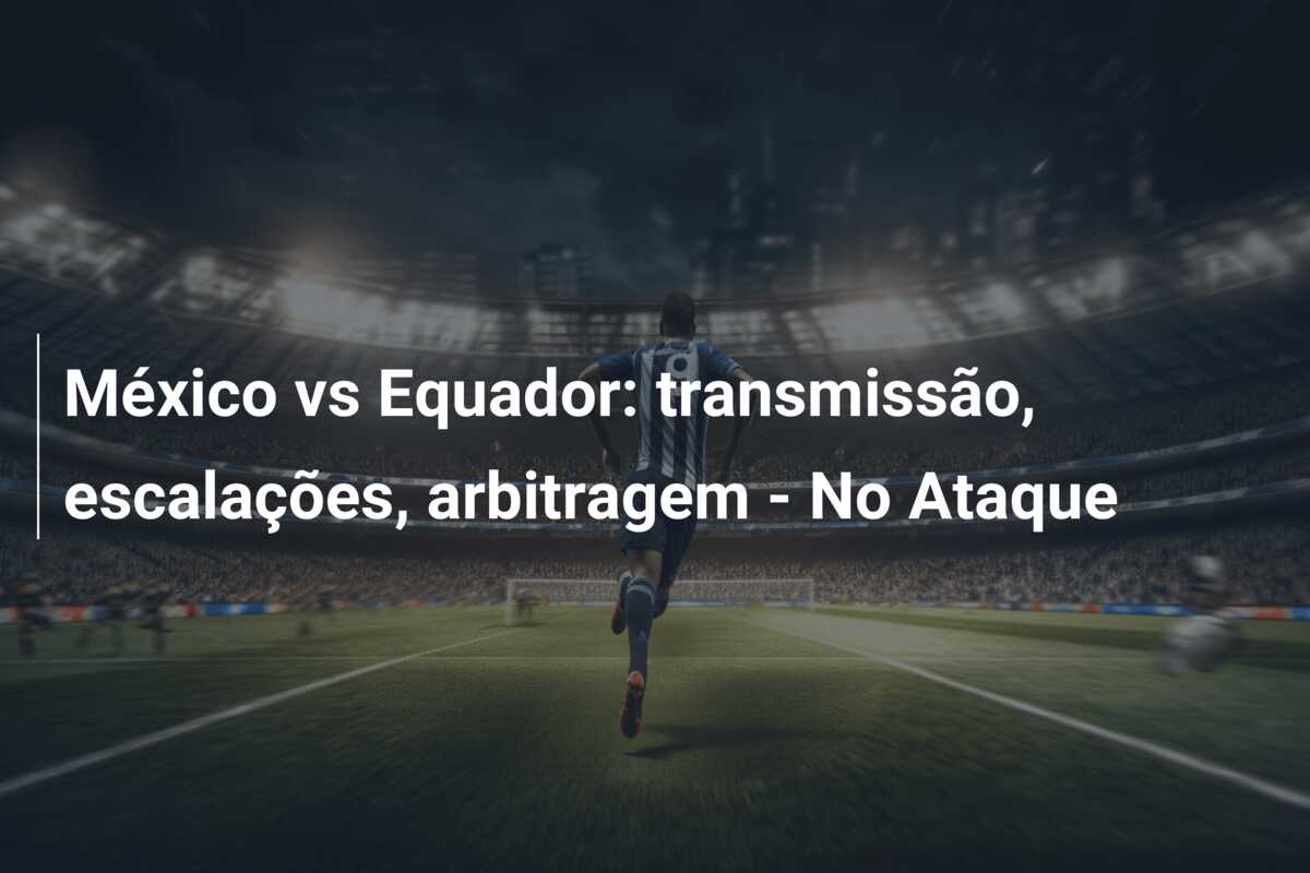 México vs Equador: transmissão, escalações, arbitragem – No Ataque