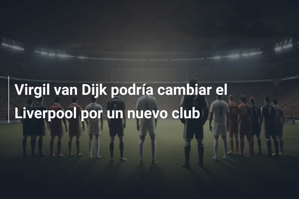 Virgil van Dijk podría cambiar el Liverpool por un nuevo club