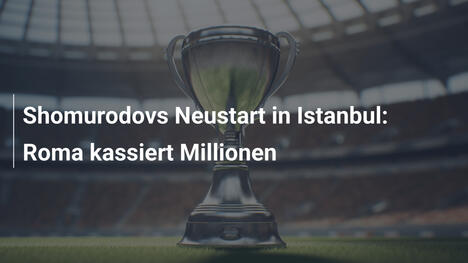 Shomurodovs Neustart in Istanbul: Roma kassiert Millionen