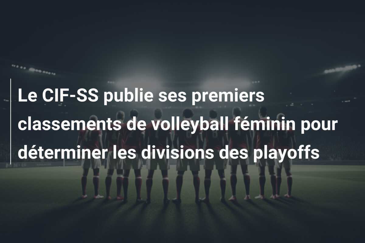 Le CIF-SS publie ses premiers classements de volleyball féminin pour déterminer les divisions des playoffs