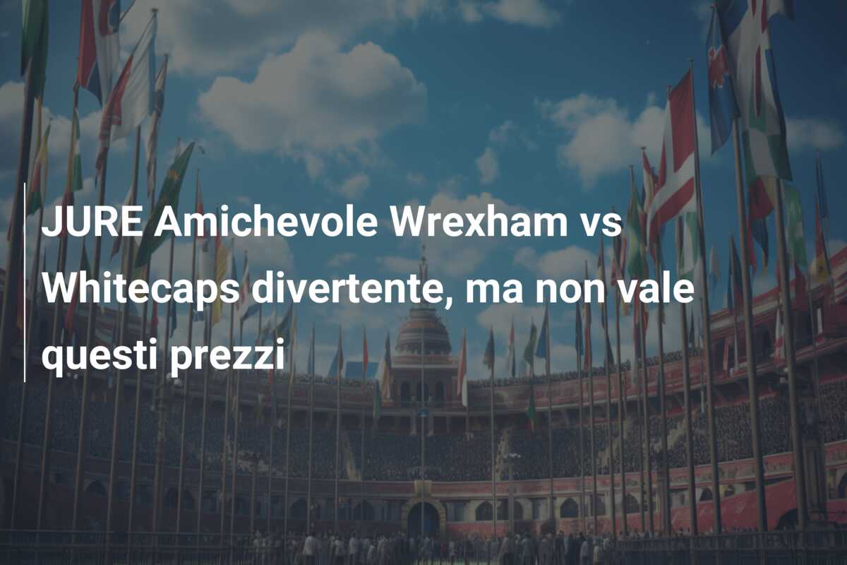 JURE Amichevole Wrexham vs Whitecaps divertente, ma non vale questi prezzi