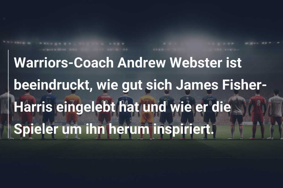 Warriors-Coach Andrew Webster ist beeindruckt, wie gut sich James Fisher-Harris eingelebt hat und wie er die Spieler um ihn herum inspiriert.