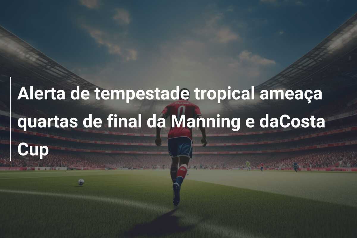 Alerta de tempestade tropical ameaça quartas de final da Manning e daCosta Cup