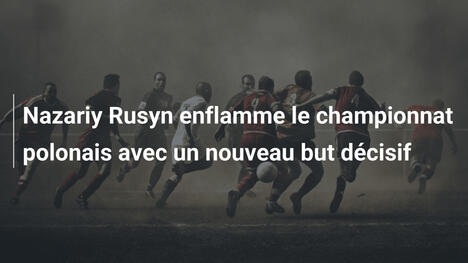 Nazariy Rusyn enflamme le championnat polonais avec un nouveau but décisif