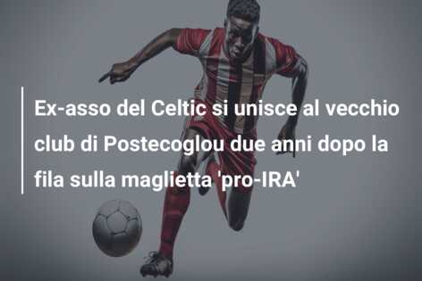 Ex-asso del Celtic si unisce al vecchio club di Postecoglou due anni dopo la fila sulla maglietta ‘pro-IRA’