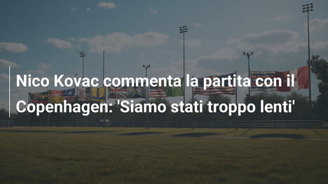 Nico Kovac commenta la partita con il Copenhagen: 'Siamo stati troppo lenti'