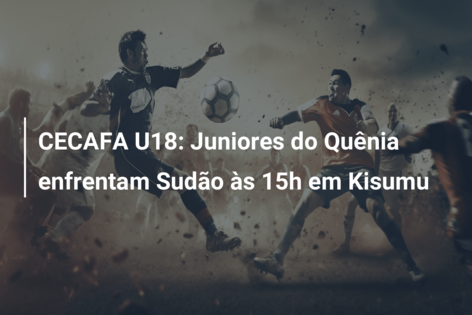 CECAFA U18: Juniores do Quênia enfrentam Sudão às 15h em Kisumu