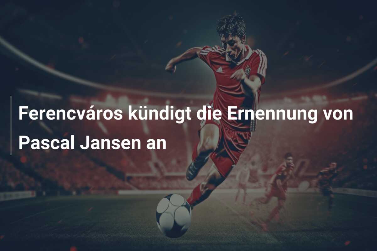 Ferencváros kündigt die Ernennung von Pascal Jansen an