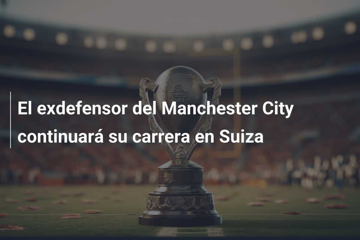 El exdefensor del Manchester City continuará su carrera en Suiza
