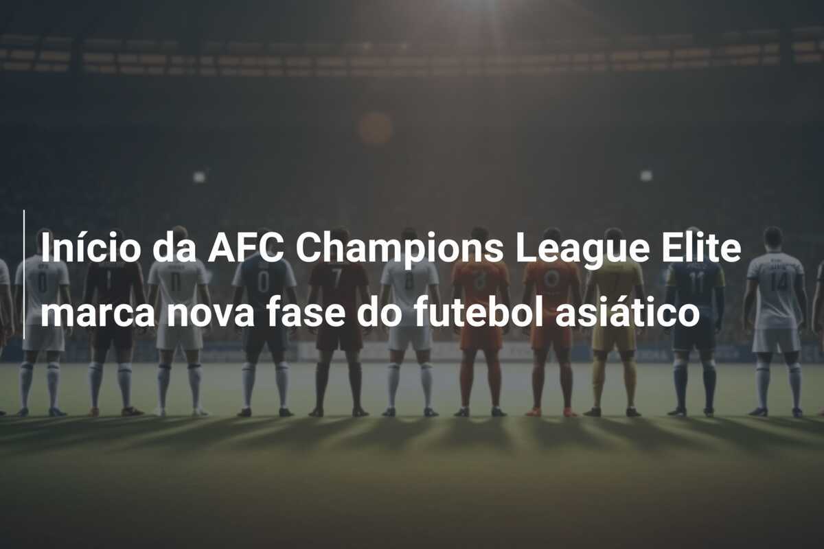 Início da AFC Champions League Elite marca nova fase do futebol asiático