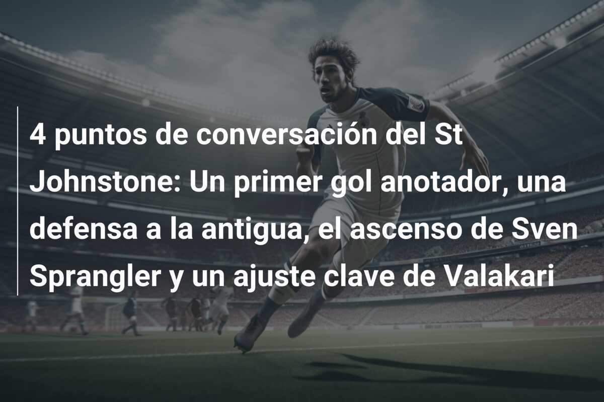4 puntos de conversación del St Johnstone: Un primer gol anotador, una defensa a la antigua, el ascenso de Sven Sprangler y un ajuste clave de Valakari