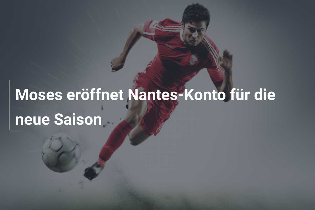 Moses eröffnet Nantes-Konto für die neue Saison