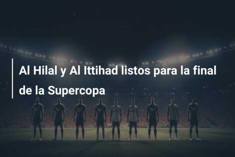 Al Hilal y Al Ittihad listos para la final de la Supercopa