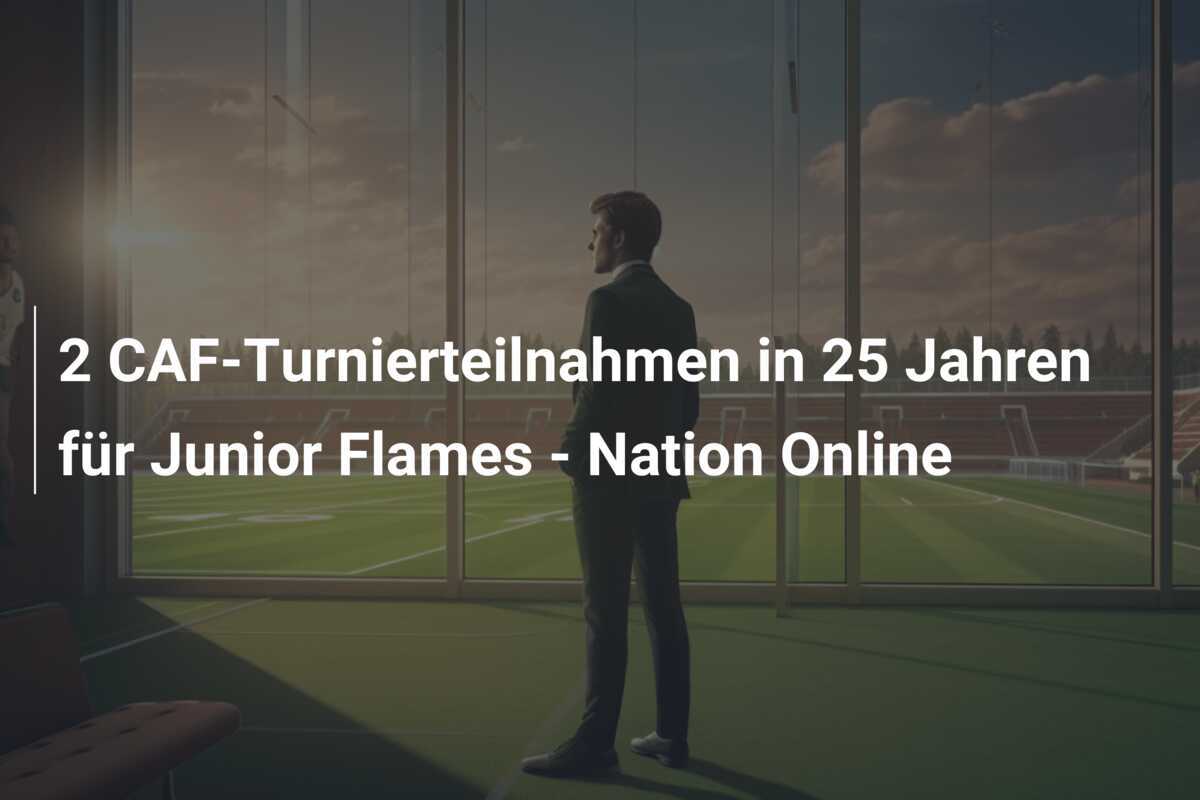 2 CAF-Turnierteilnahmen in 25 Jahren für Junior Flames - Nation Online