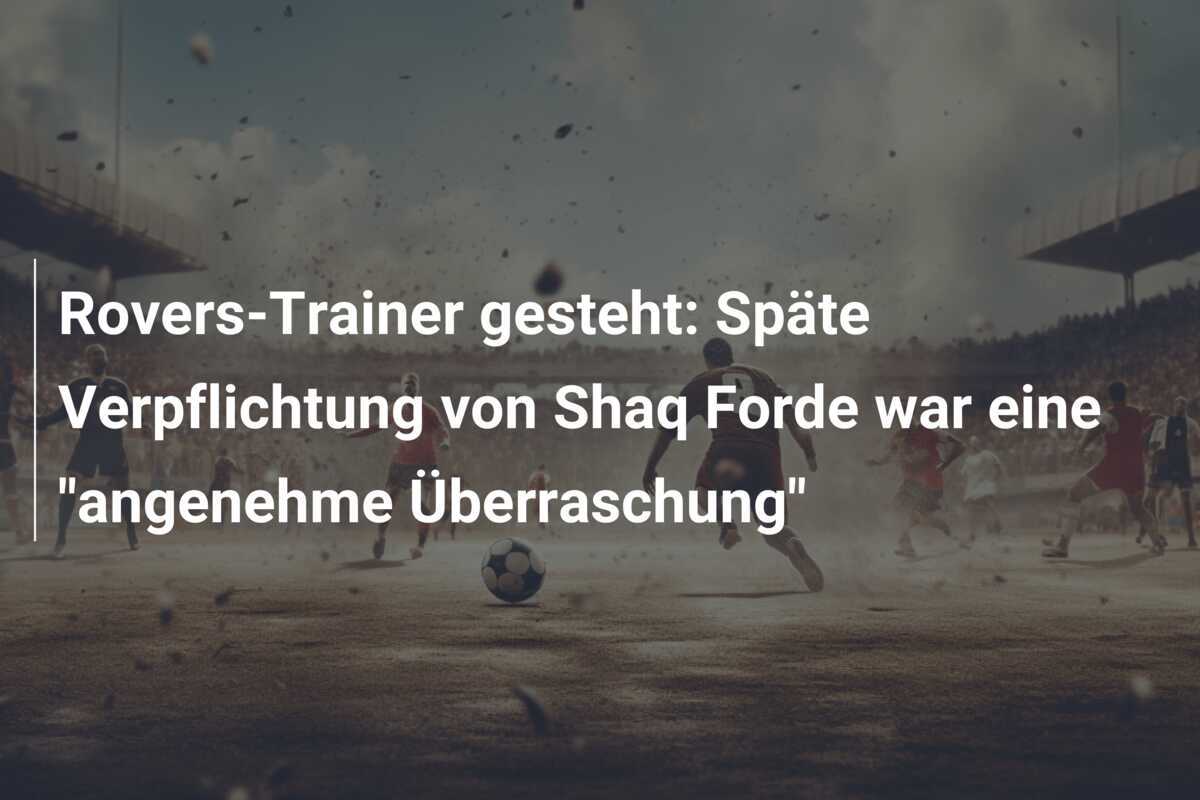 Rovers-Trainer gesteht: Späte Verpflichtung von Shaq Forde war eine “angenehme Überraschung”