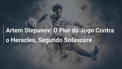 Artem Stepanov: O Pior do Jogo Contra o Heracles, Segundo Sofascore