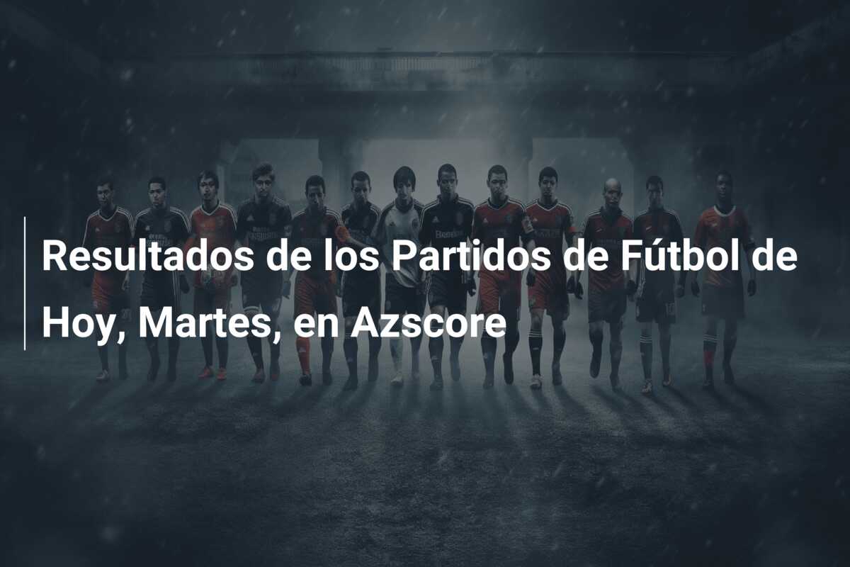 Resultados de los Partidos de Fútbol de Hoy, Martes, en Azscore