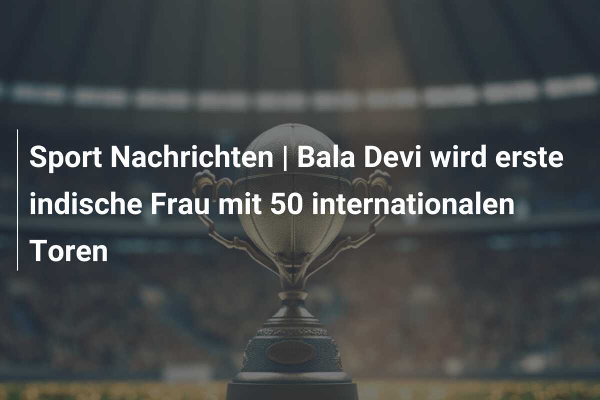 Sport Nachrichten | Bala Devi wird erste indische Frau mit 50 internationalen Toren