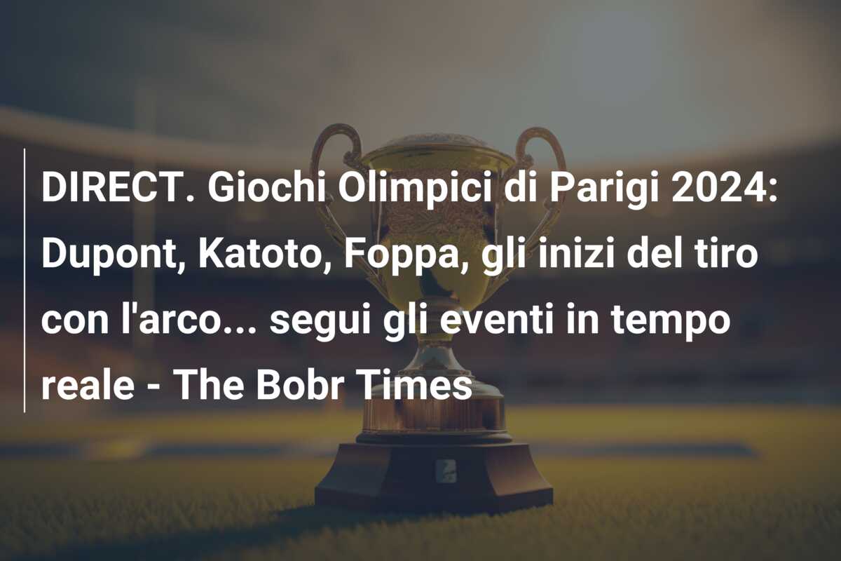 DIRECT. Giochi Olimpici di Parigi 2024: Dupont, Katoto, Foppa, gli inizi del tiro con l’arco… segui gli eventi in tempo reale – The Bobr Times