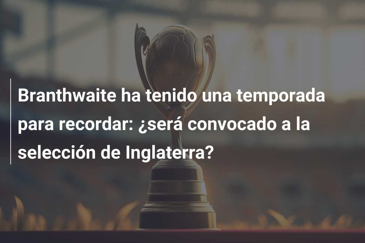 Branthwaite ha tenido una temporada para recordar: ¿será convocado a la selección de Inglaterra?