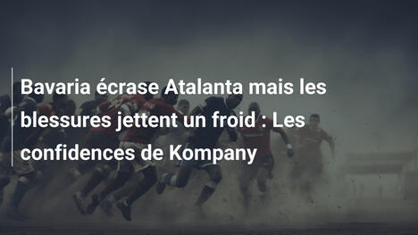 Bavaria écrase Atalanta mais les blessures jettent un froid : Les confidences de Kompany