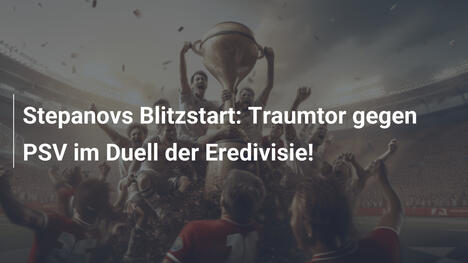 Stepanovs Blitzstart: Traumtor gegen PSV im Duell der Eredivisie!