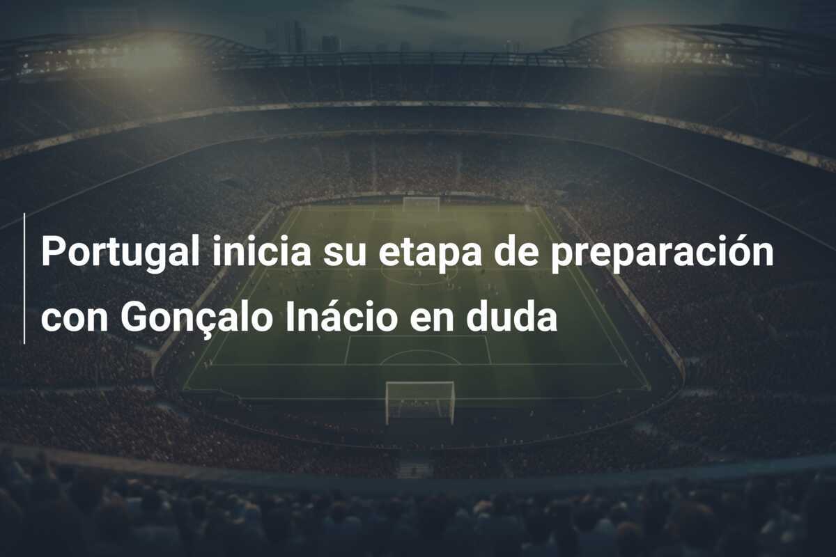Portugal inicia su etapa de preparación con Gonçalo Inácio en duda