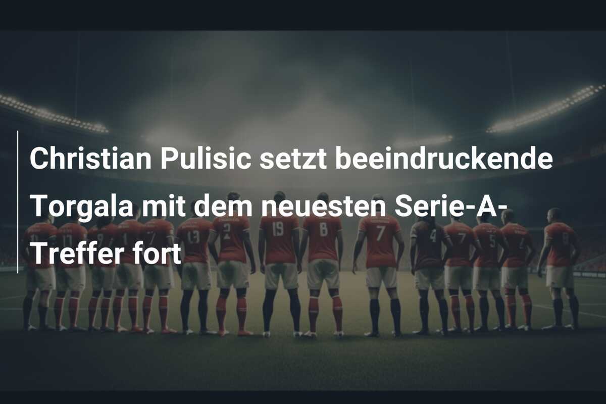 Christian Pulisic setzt beeindruckende Torgala mit dem neuesten Serie-A-Treffer fort