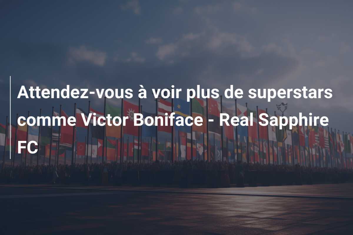Attendez-vous à voir plus de superstars comme Victor Boniface - Real Sapphire FC